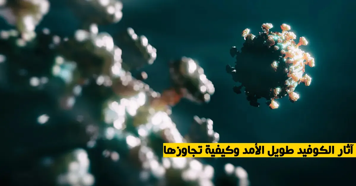 آثار الكوفيد طويل الأمد وكيفية تجاوزها